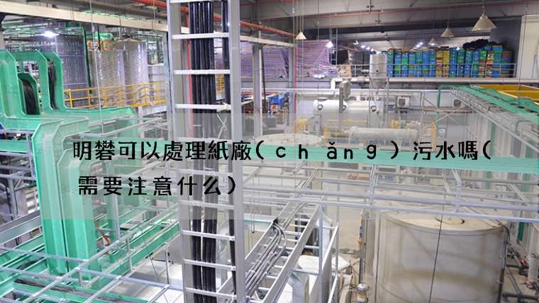 明礬可以處理紙廠(chǎng)污水嗎(需要注意什么)